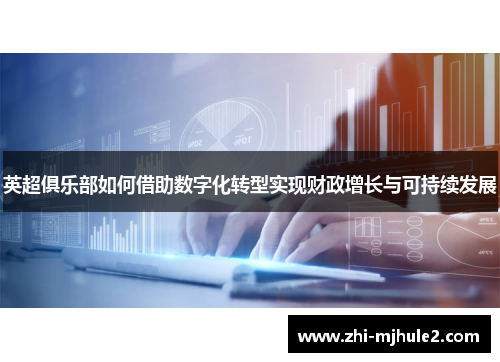 英超俱乐部如何借助数字化转型实现财政增长与可持续发展 英超俱乐部如何借助数字化转型实现财政增长与可持续发展