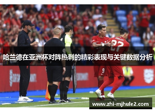 哈兰德在亚洲杯对阵热刺的精彩表现与关键数据分析