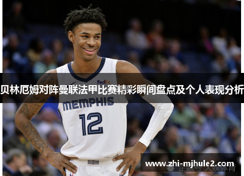 贝林厄姆对阵曼联法甲比赛精彩瞬间盘点及个人表现分析 贝林厄姆对阵曼联法甲比赛精彩瞬间盘点及个人表现分析