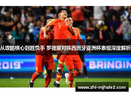 从攻防核心到胜负手 罗德里对阵西班牙亚洲杯表现深度解析