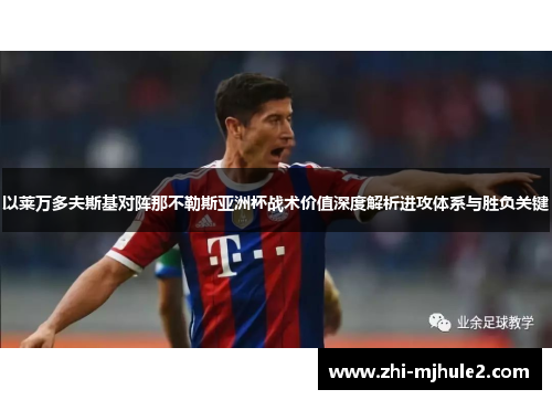 以莱万多夫斯基对阵那不勒斯亚洲杯战术价值深度解析进攻体系与胜负关键