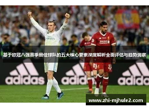 基于欧冠八强赛季最佳球队的五大核心要素深度解析全面评估与趋势洞察