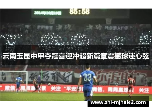 云南玉昆中甲夺冠喜迎冲超新篇章震撼球迷心弦