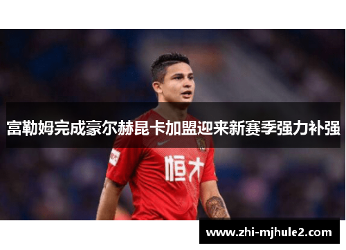 富勒姆完成豪尔赫昆卡加盟迎来新赛季强力补强