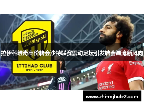 拉伊科维奇高价转会沙特联赛震动足坛引发转会潮流新风向 拉伊科维奇高价转会沙特联赛震动足坛引发转会潮流新风向