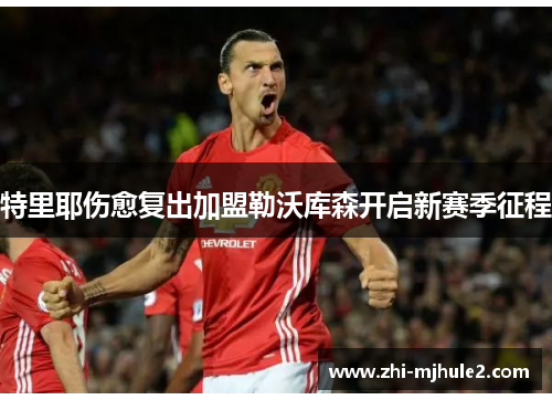 特里耶伤愈复出加盟勒沃库森开启新赛季征程