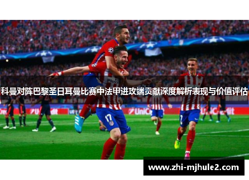 科曼对阵巴黎圣日耳曼比赛中法甲进攻端贡献深度解析表现与价值评估