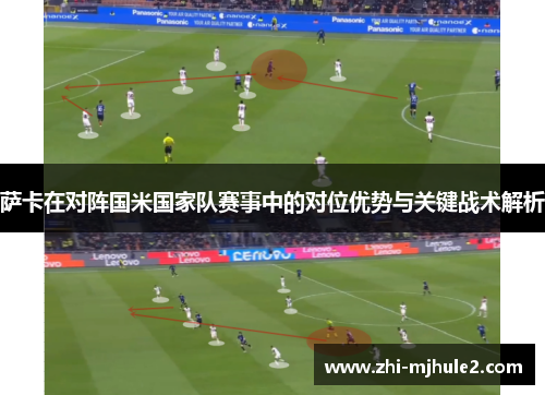 萨卡在对阵国米国家队赛事中的对位优势与关键战术解析