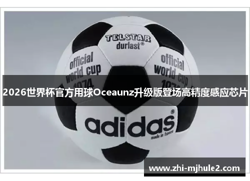 2026世界杯官方用球Oceaunz升级版登场高精度感应芯片