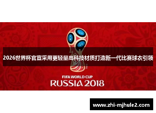 2026世界杯官宣采用更轻量高科技材质打造新一代比赛球衣引领 2026世界杯官宣采用更轻量高科技材质打造新一代比赛球衣引领