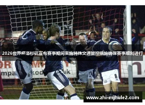 2026世界杯洛杉矶宣布赛事期间实施特殊交通管控措施确保赛事顺利进行 2026世界杯洛杉矶宣布赛事期间实施特殊交通管控措施确保赛事顺利进行