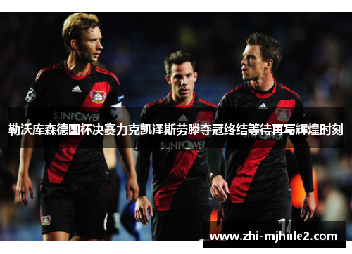 勒沃库森德国杯决赛力克凯泽斯劳滕夺冠终结等待再写辉煌时刻