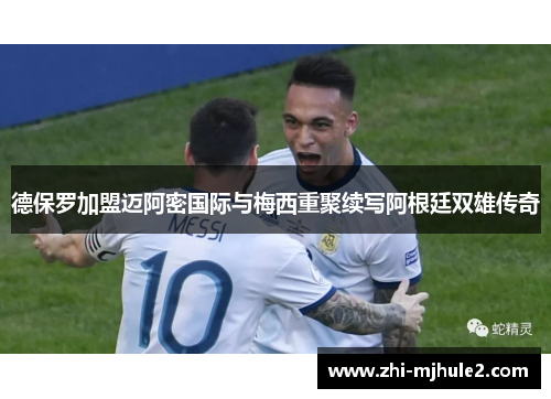 德保罗加盟迈阿密国际与梅西重聚续写阿根廷双雄传奇
