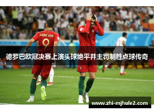 德罗巴欧冠决赛上演头球绝平并主罚制胜点球传奇