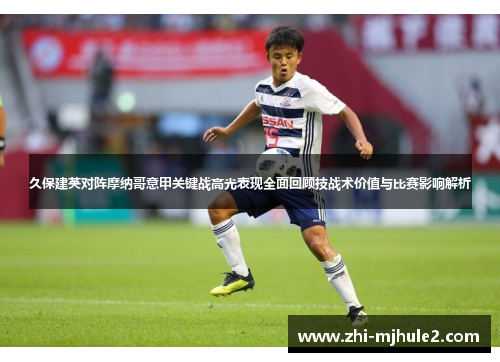 久保建英对阵摩纳哥意甲关键战高光表现全面回顾技战术价值与比赛影响解析