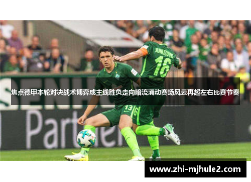 焦点德甲本轮对决战术博弈成主线胜负走向暗流涌动赛场风云再起左右比赛节奏