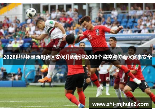 2026世界杯墨西哥赛区安保升级新增2000个监控点位确保赛事安全 2026世界杯墨西哥赛区安保升级新增2000个监控点位确保赛事安全