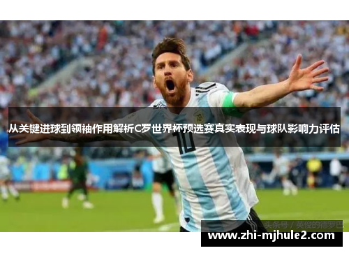 从关键进球到领袖作用解析C罗世界杯预选赛真实表现与球队影响力评估