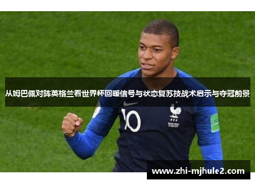 从姆巴佩对阵英格兰看世界杯回暖信号与状态复苏技战术启示与夺冠前景 从姆巴佩对阵英格兰看世界杯回暖信号与状态复苏技战术启示与夺冠前景