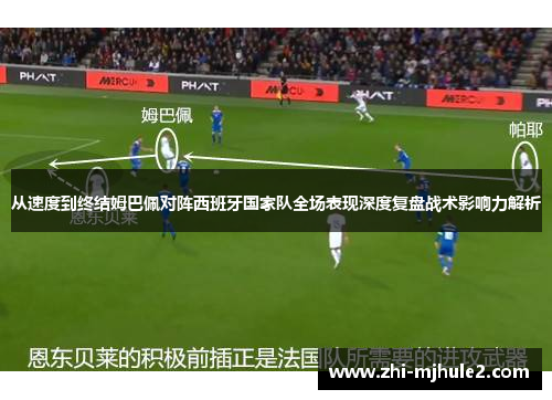 从速度到终结姆巴佩对阵西班牙国家队全场表现深度复盘战术影响力解析