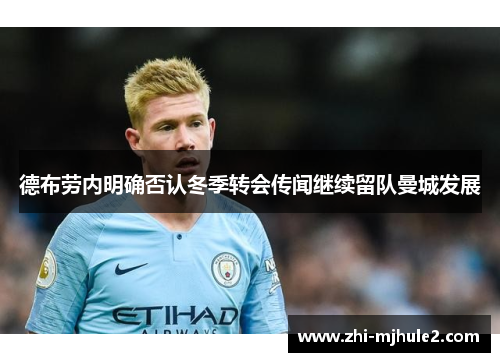 德布劳内明确否认冬季转会传闻继续留队曼城发展 德布劳内明确否认冬季转会传闻继续留队曼城发展