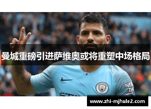 曼城重磅引进萨维奥或将重塑中场格局