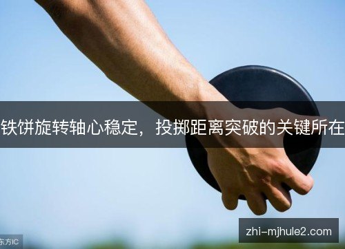 铁饼旋转轴心稳定,投掷距离突破的关键所在 铁饼旋转轴心稳定,投掷距离突破的关键所在