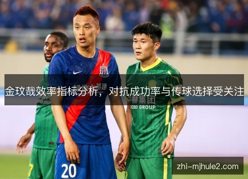 金玟哉效率指标分析，对抗成功率与传球选择受关注